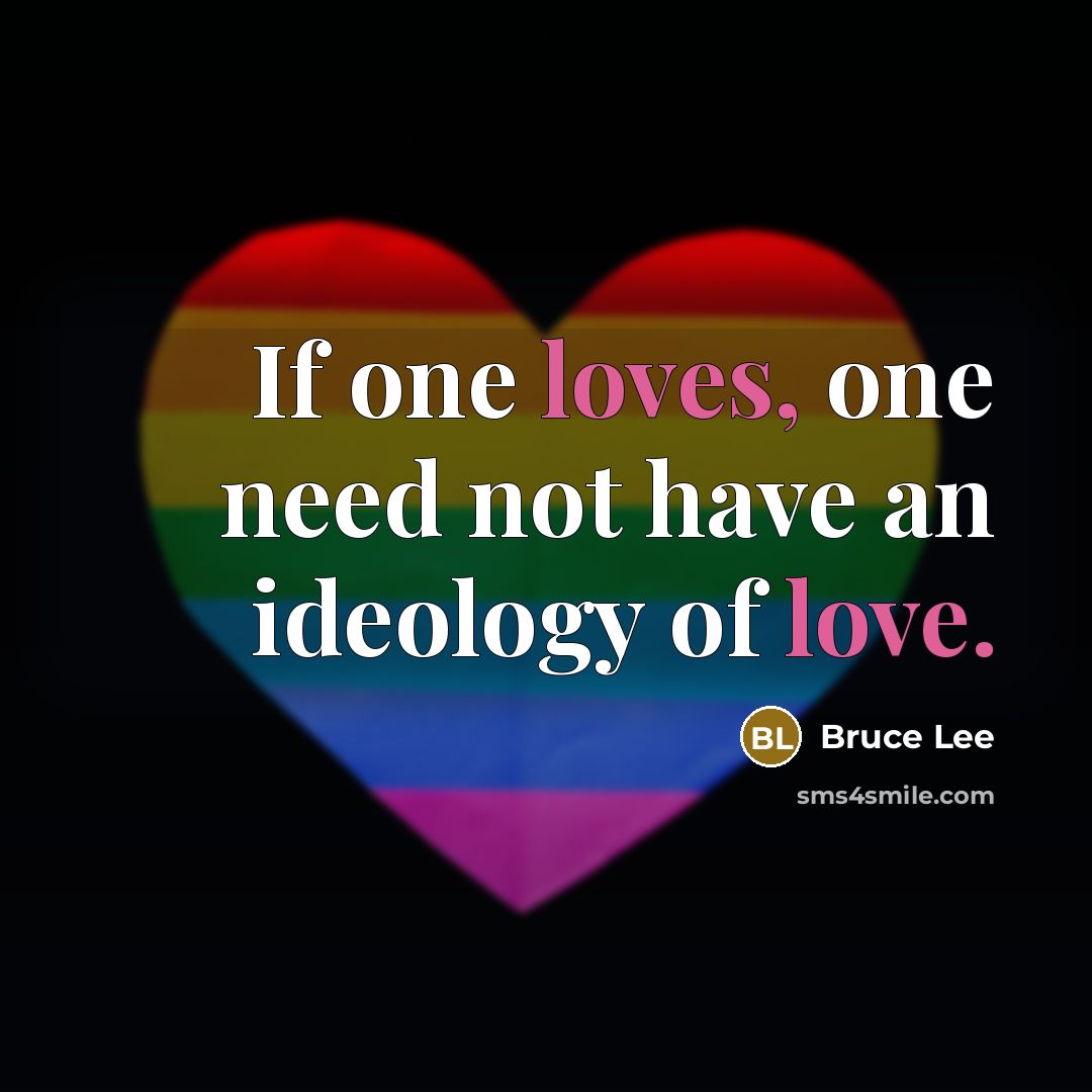 “If one loves, one need not have an ideology of love.” quote by Bruce Lee