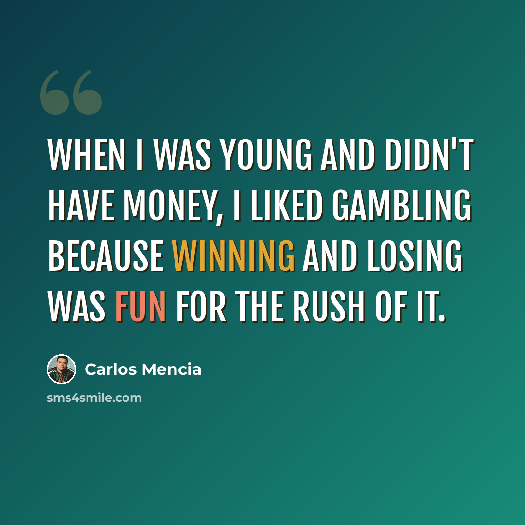 “When I was young and didn't have money, I liked gambling because winning and losing was fun for the rush of it.” quote by Carlos Mencia