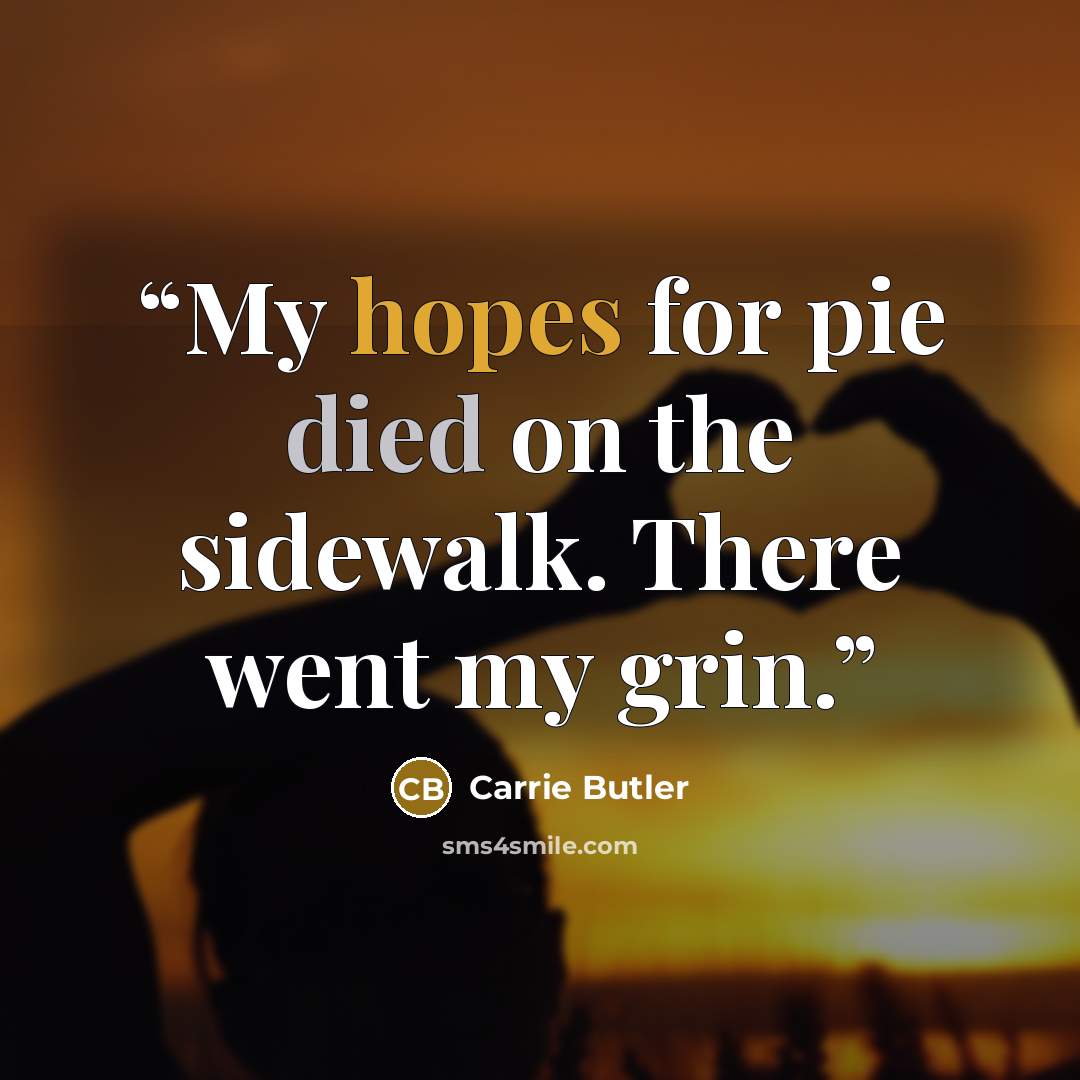 “My hopes for pie died on the sidewalk. There went my grin.” quote by Carrie Butler