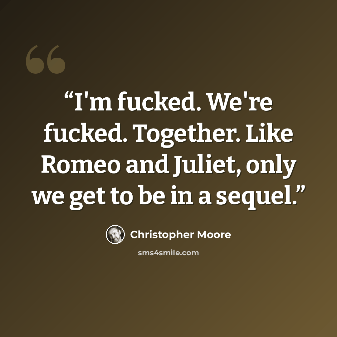 “I'm fucked. We're fucked. Together. Like Romeo and Juliet, only we get to be in a sequel.” quote by Christopher Moore