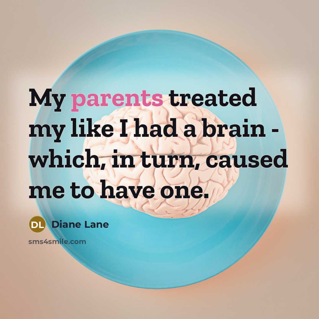 “My parents treated my like I had a brain - which, in turn, caused me to have one.” quote by Diane Lane