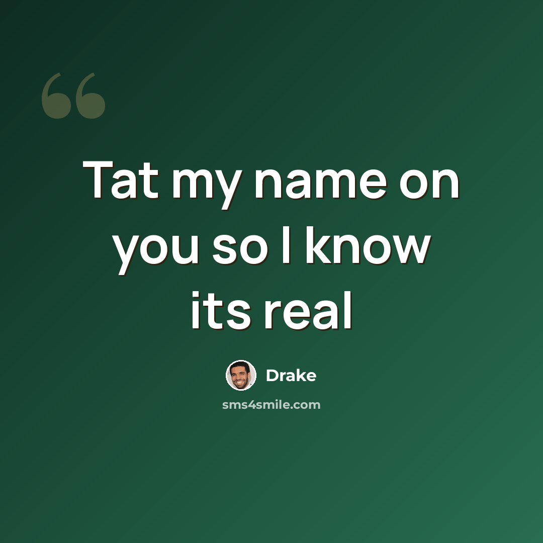 “Tat my name on you so I know its real” quote by Drake