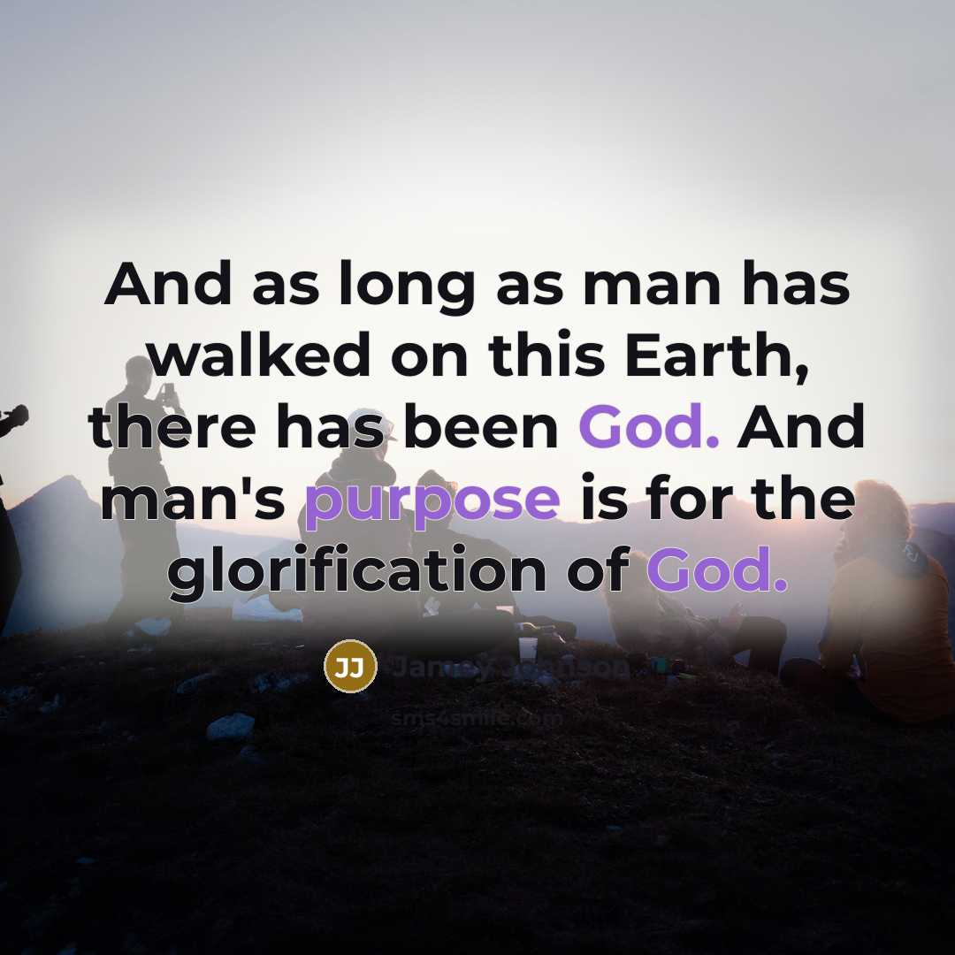“And as long as man has walked on this Earth, there has been God. And man's purpose is for the glorification of God.” quote by Jamey Johnson