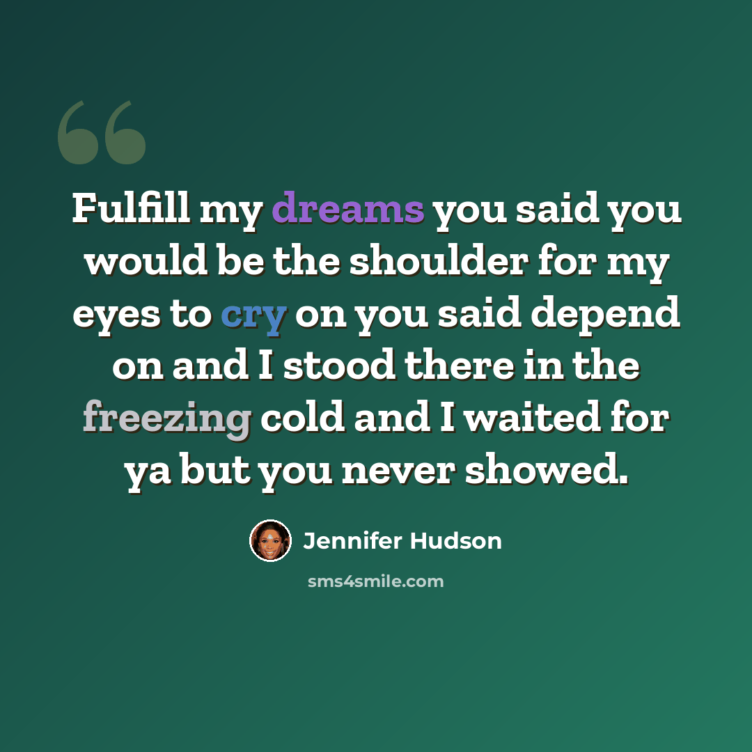 “Fulfill my dreams you said you would be the shoulder for my eyes to cry on you said depend on and I stood there in the freezing cold and I waited for ya but you never showed.” quote by Jennifer Hudson