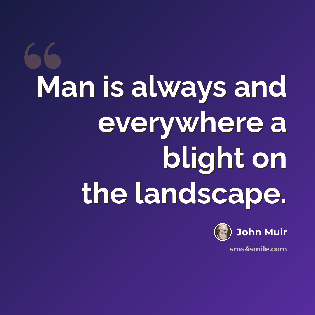 “Man is always and everywhere a blight on the landscape.” quote by John Muir