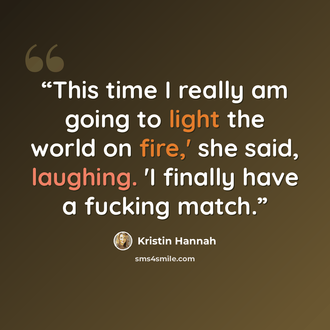 “This time I really am going to light the world on fire,' she said, laughing. 'I finally have a fucking match.” quote by Kristin Hannah