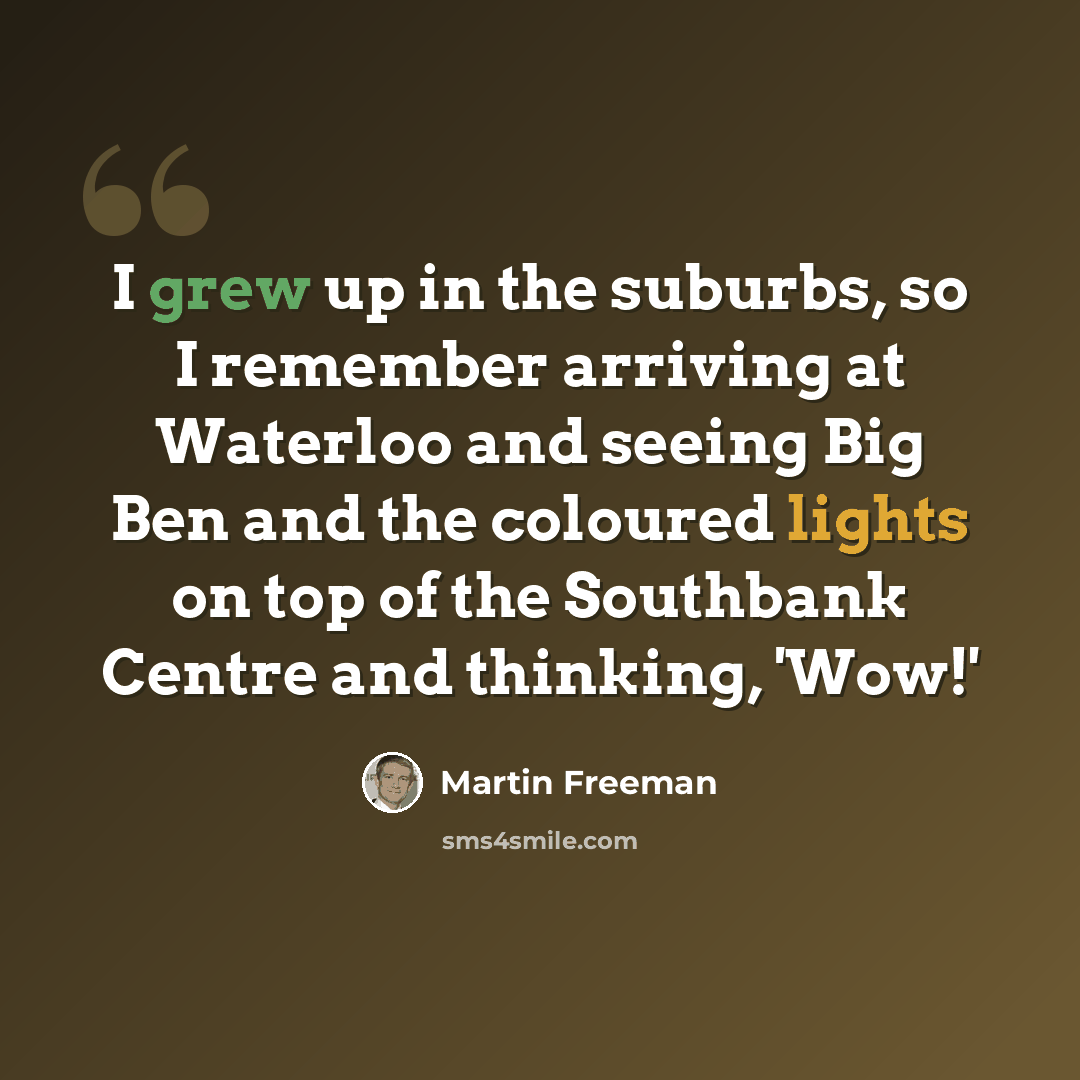 “I grew up in the suburbs, so I remember arriving at Waterloo and seeing Big Ben and the coloured lights on top of the Southbank Centre and thinking, 'Wow!'” quote by Martin Freeman