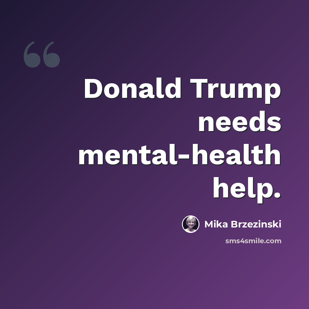 “Donald Trump needs mental-health help.” quote by Mika Brzezinski