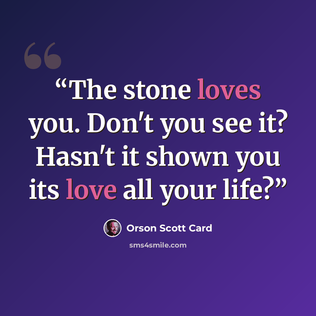 “The stone loves you. Don't you see it? Hasn't it shown you its love all your life?” quote by Orson Scott Card
