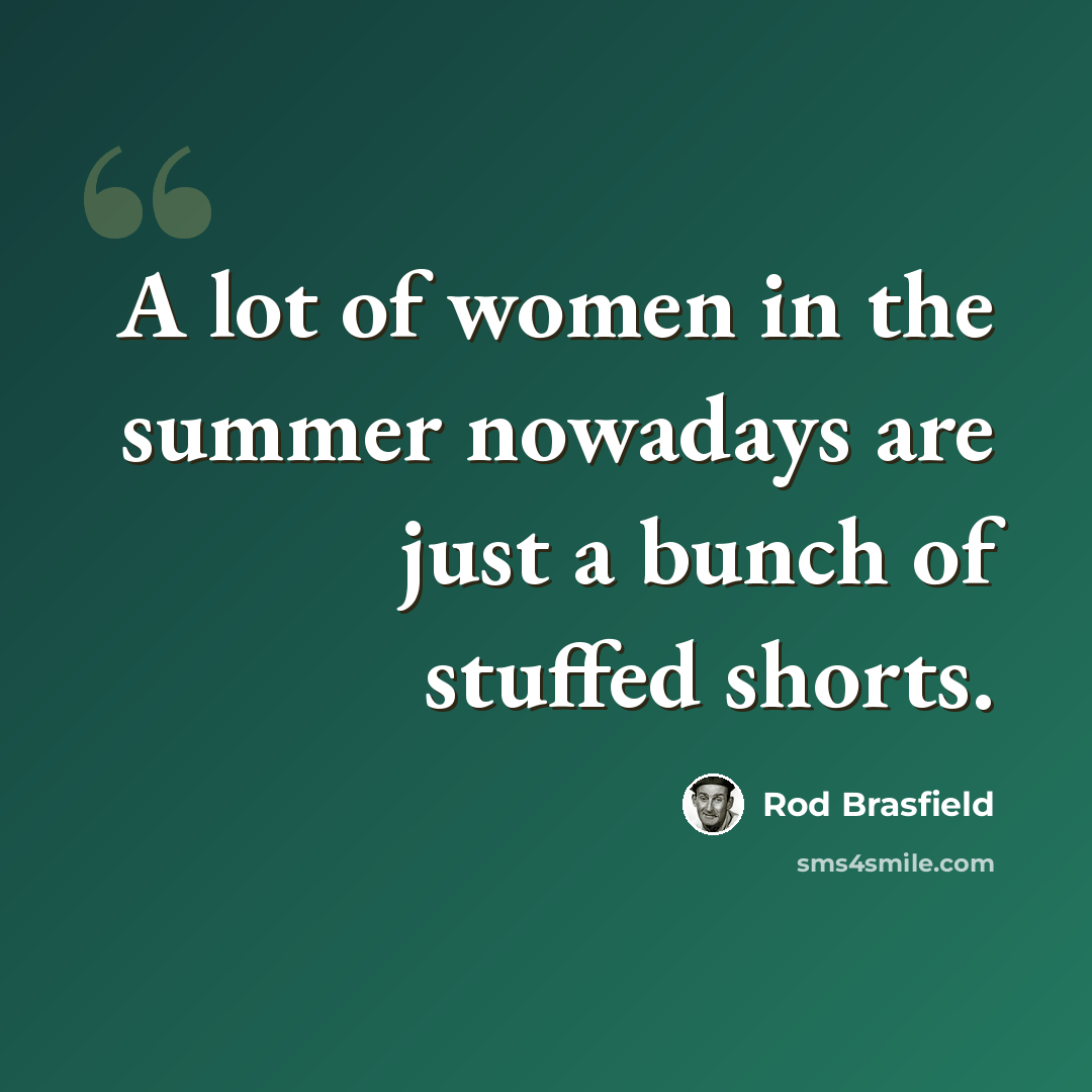 “A lot of women in the summer nowadays are just a bunch of stuffed shorts.” quote by Rod Brasfield