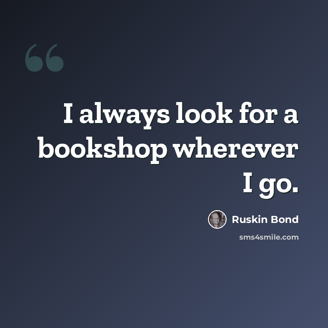 “I always look for a bookshop wherever I go.” quote by Ruskin Bond