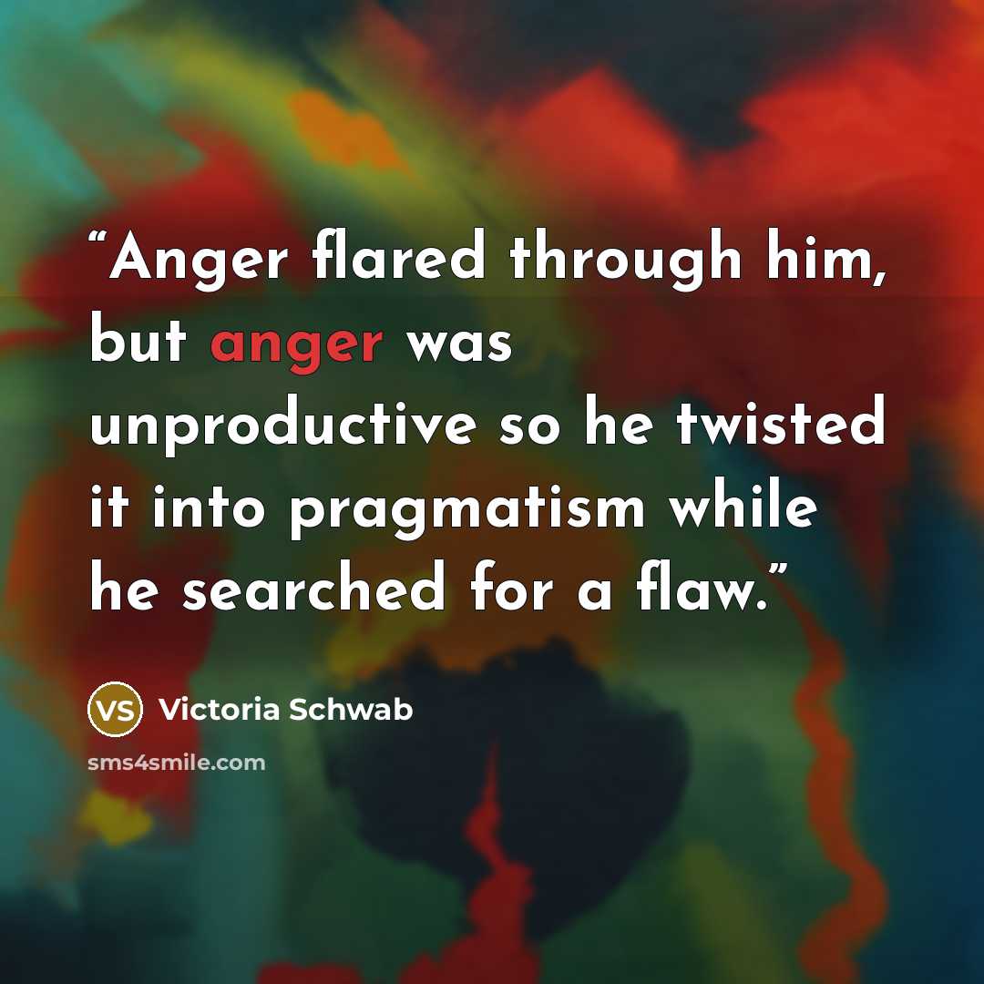 “Anger flared through him, but anger was unproductive so he twisted it into pragmatism while he searched for a flaw.” quote by Victoria Schwab