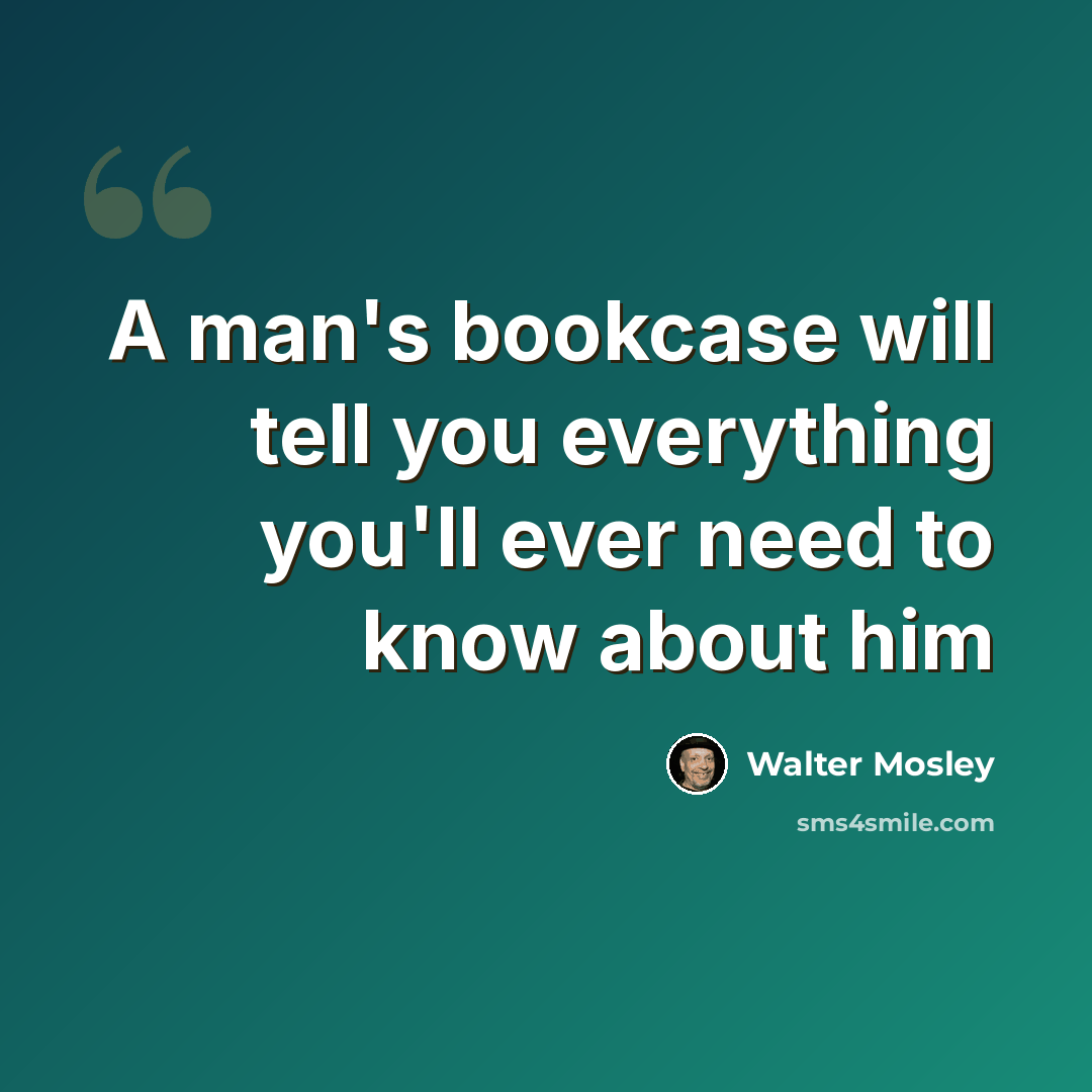 “A man's bookcase will tell you everything you'll ever need to know about him” quote by Walter Mosley