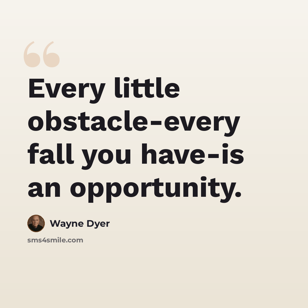 “Every little obstacle-every fall you have-is an opportunity.” quote by Wayne Dyer