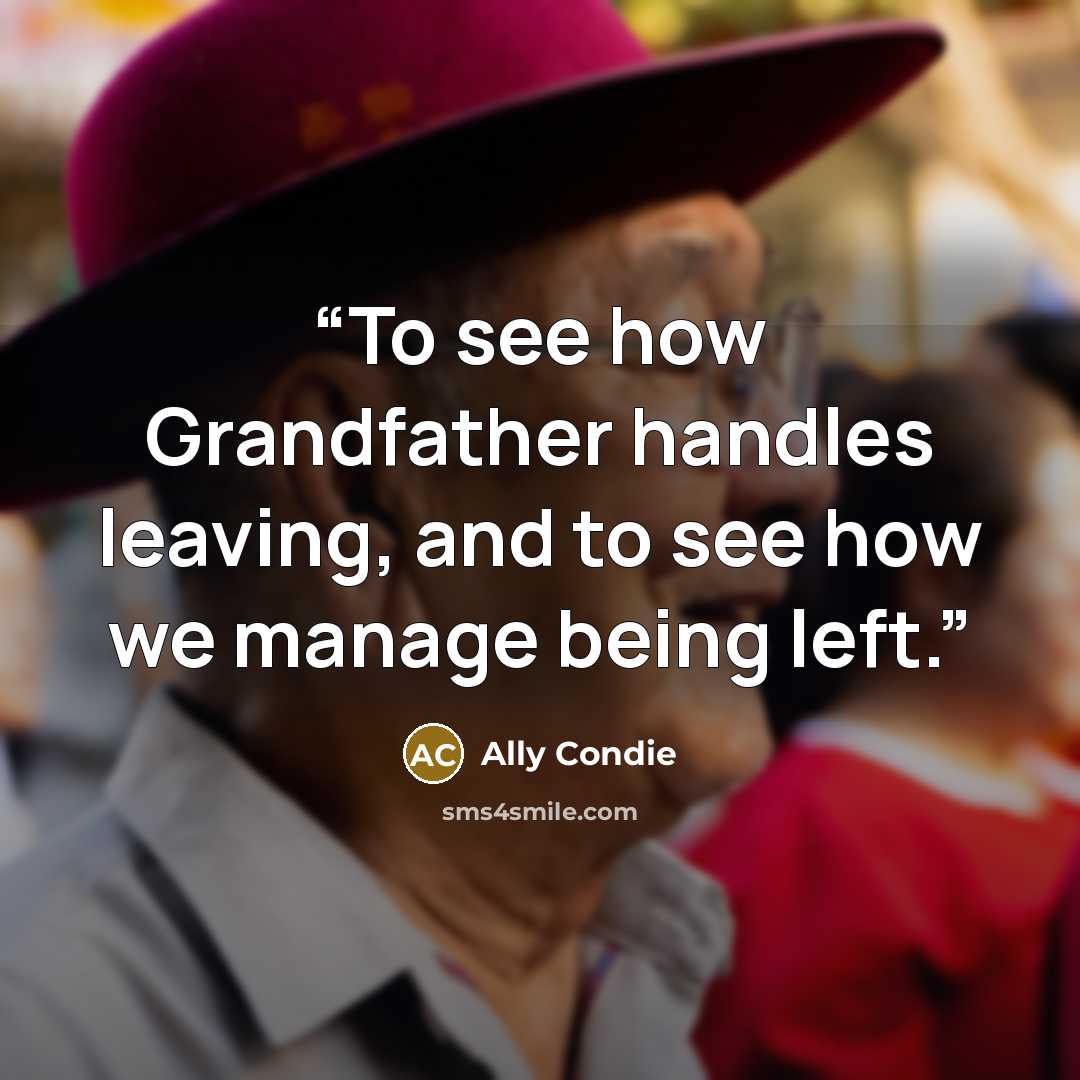 “To see how Grandfather handles leaving, and to see how we manage being left.” quote by Ally Condie