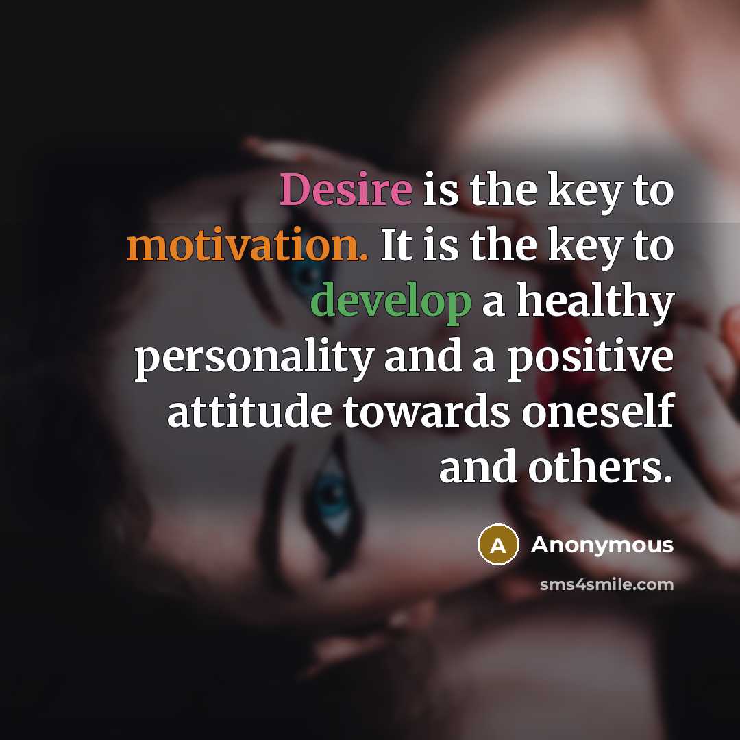 “Desire is the key to motivation. It is the key to develop a healthy personality and a positive attitude towards oneself and others.” quote by Anonymous