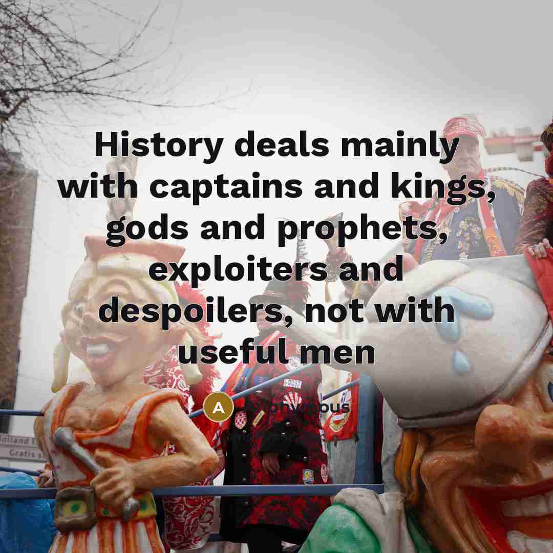 “History deals mainly with captains and kings, gods and prophets, exploiters and despoilers, not with useful men” quote by Anonymous