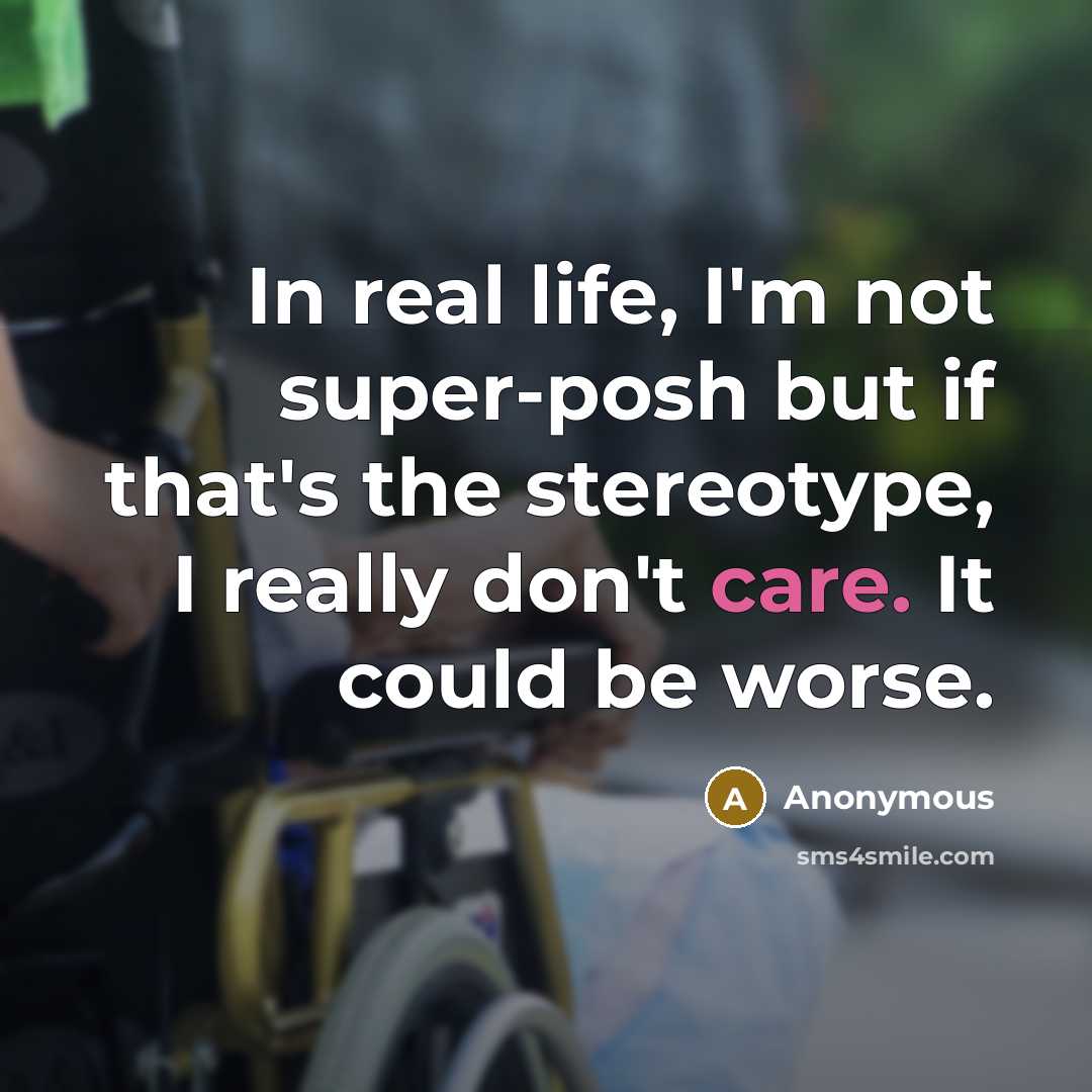 “In real life, I'm not super-posh but if that's the stereotype, I really don't care. It could be worse.” quote by Anonymous
