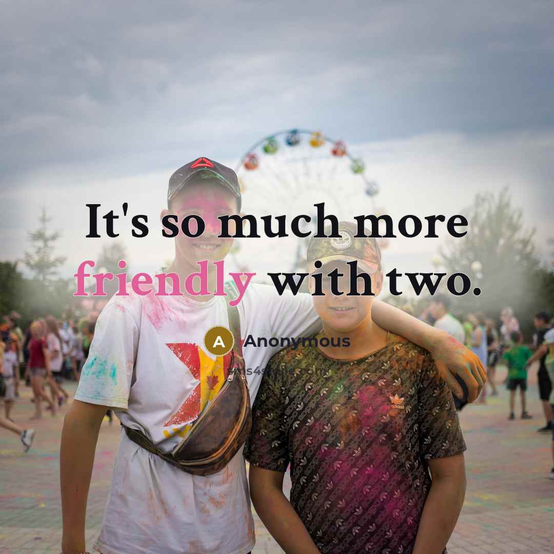 “It's so much more friendly with two.” quote by Anonymous