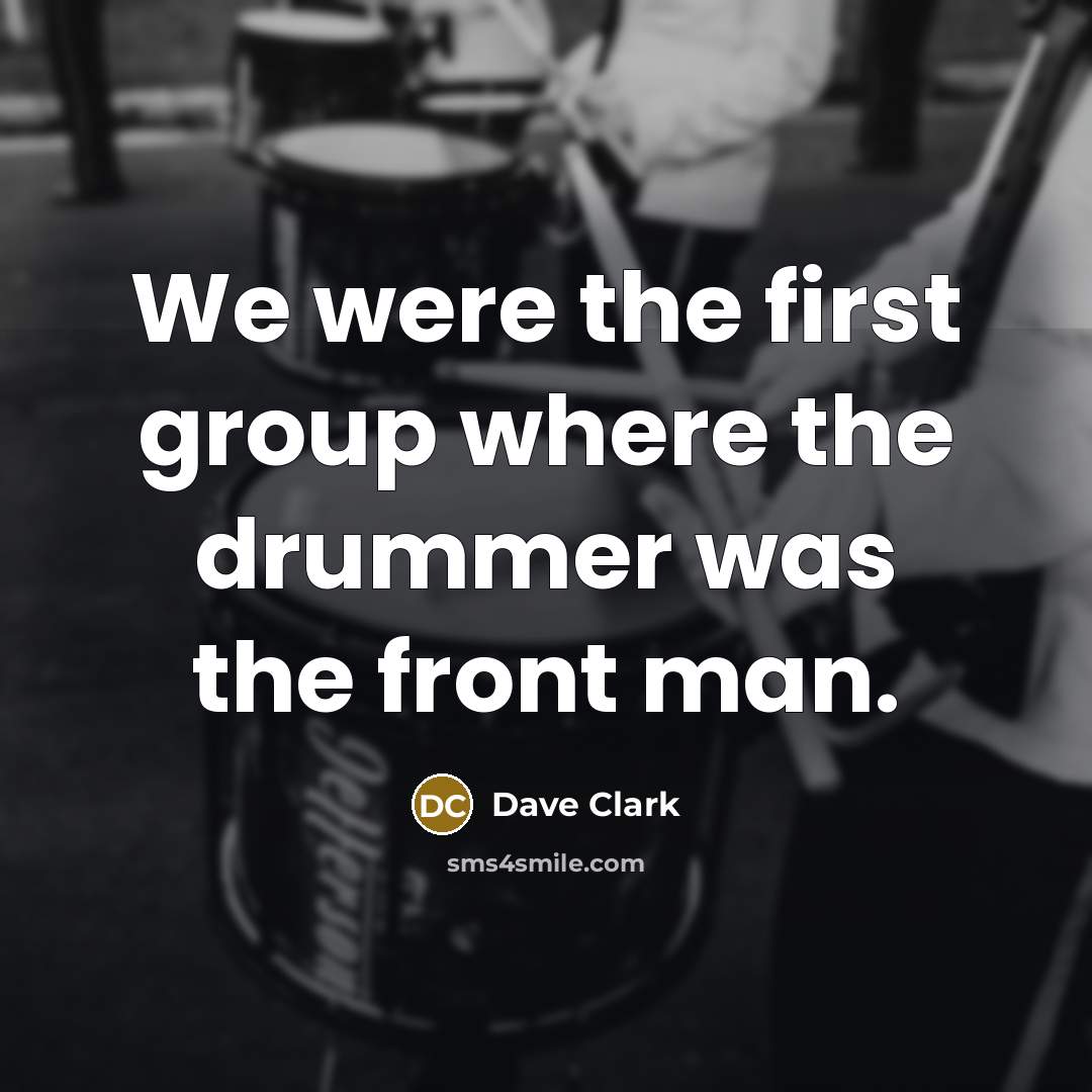 “We were the first group where the drummer was the front man.” quote by Dave Clark