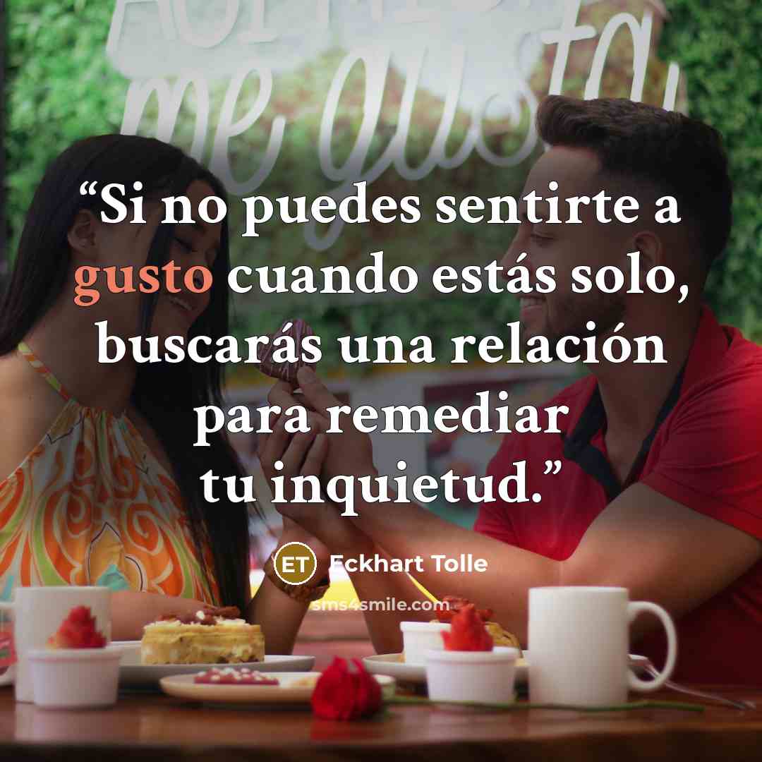 “Si no puedes sentirte a gusto cuando estás solo, buscarás una relación para remediar tu inquietud.” quote by Eckhart Tolle