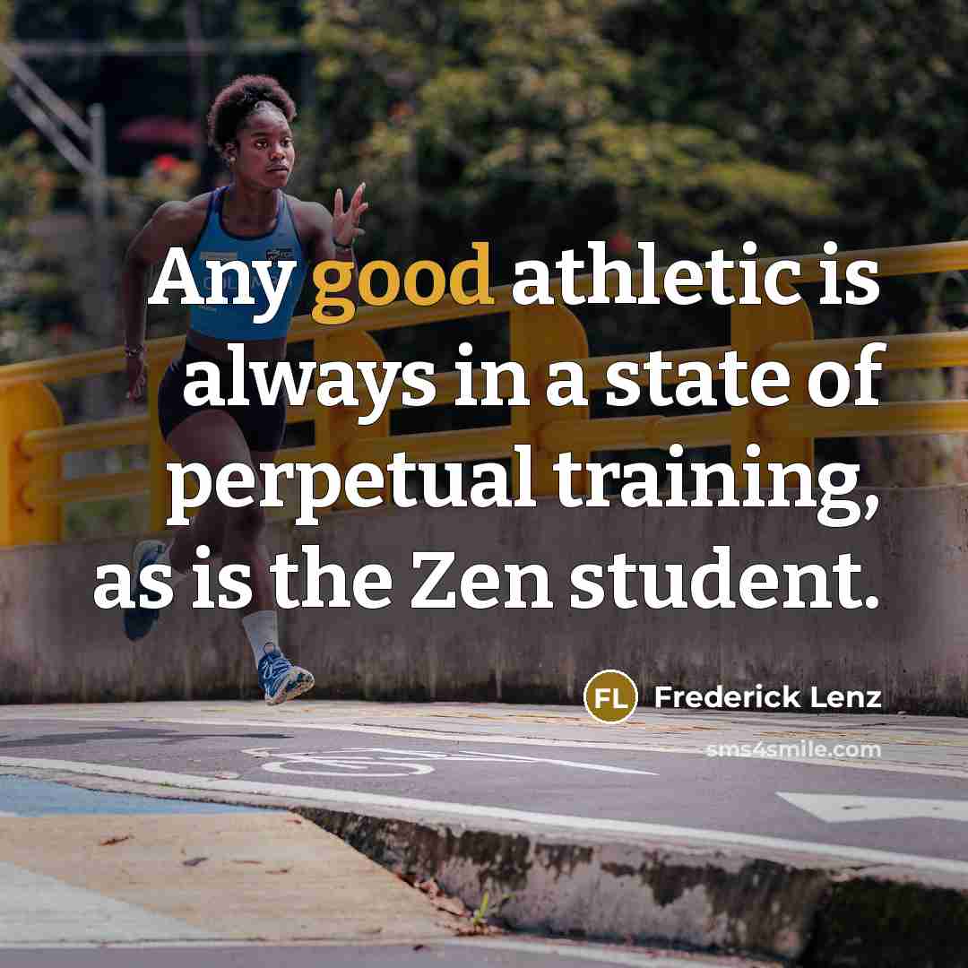 “Any good athletic is always in a state of perpetual training, as is the Zen student.” quote by Frederick Lenz