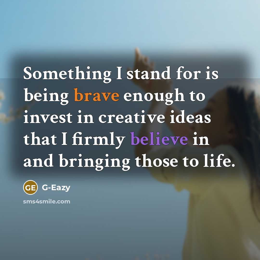 “Something I stand for is being brave enough to invest in creative ideas that I firmly believe in and bringing those to life.” quote by G-Eazy