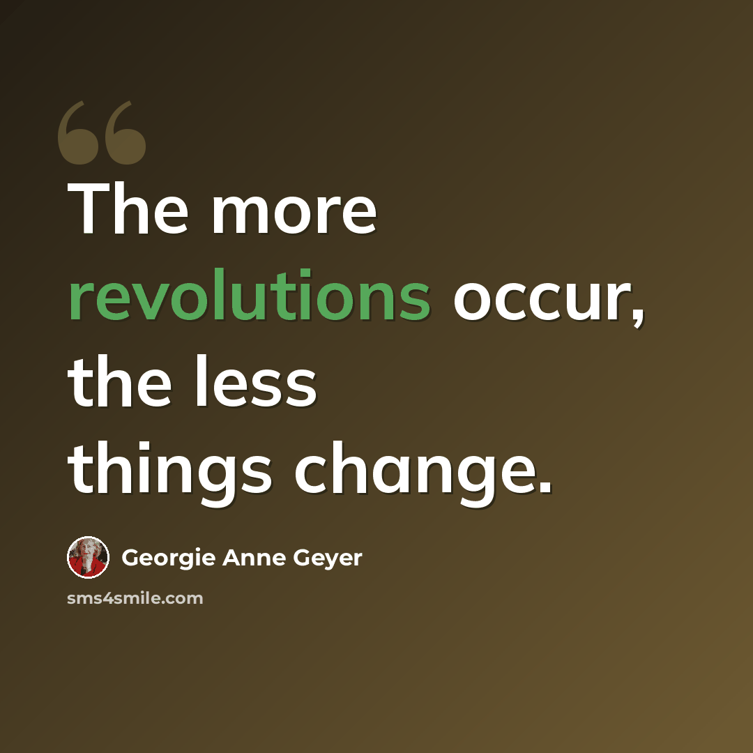 “The more revolutions occur, the less things change.” quote by Georgie Anne Geyer