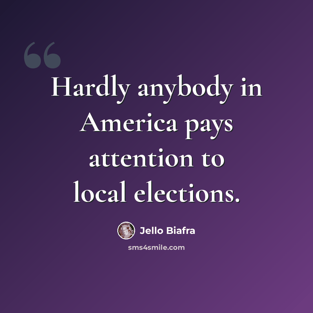 “Hardly anybody in America pays attention to local elections.” quote by Jello Biafra