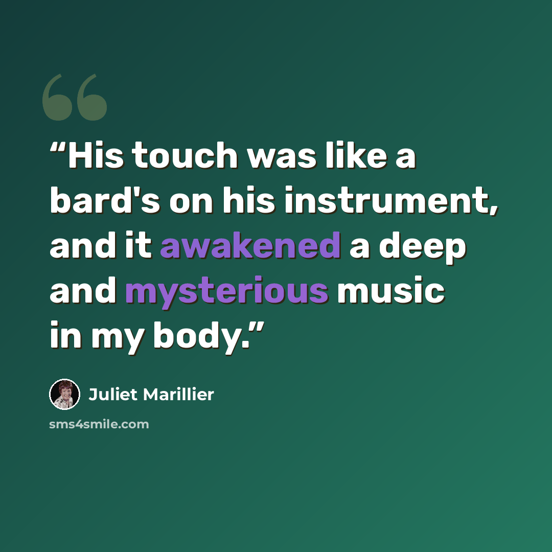 “His touch was like a bard's on his instrument, and it awakened a deep and mysterious music in my body.” quote by Juliet Marillier