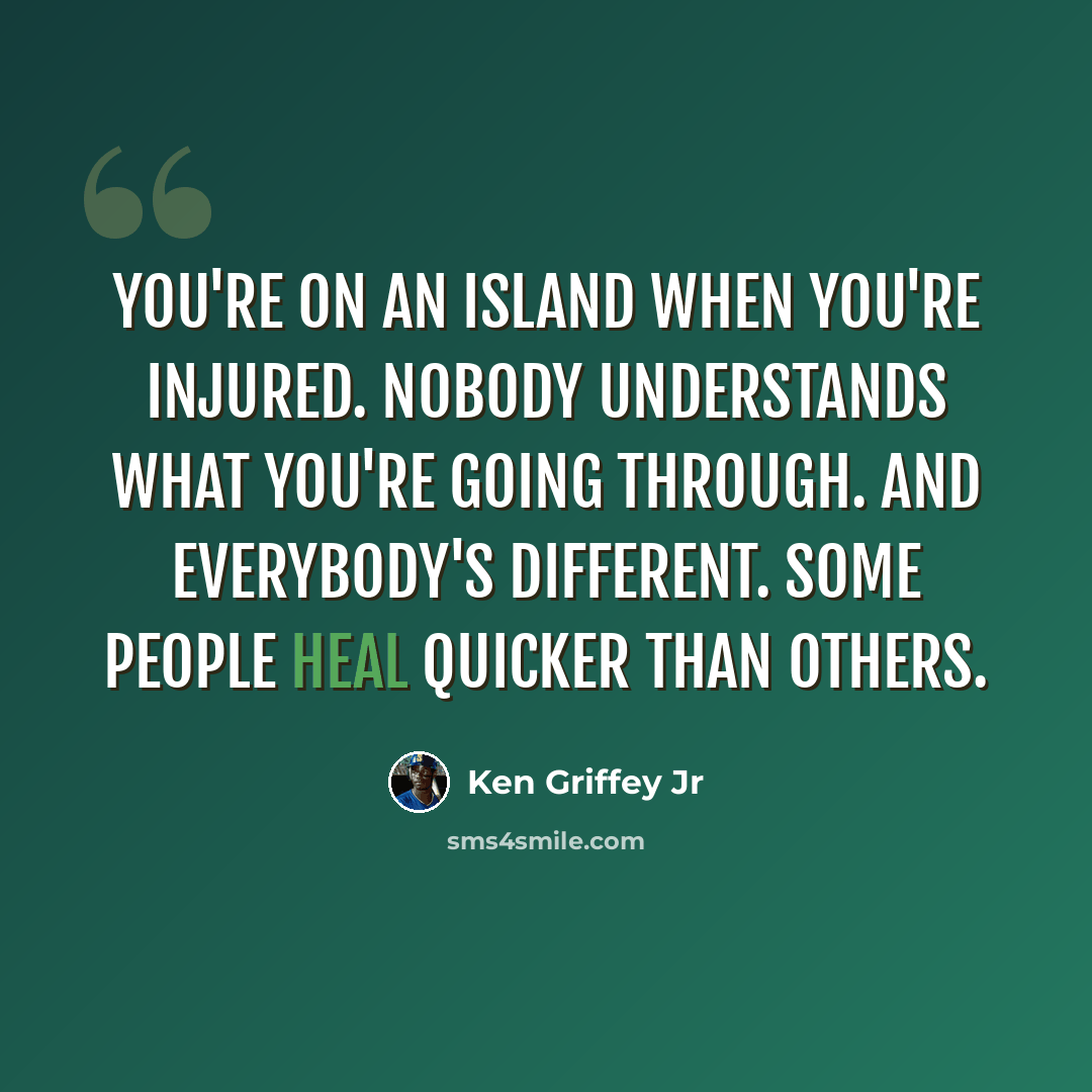 “You're on an island when you're injured. Nobody understands what you're going through. And everybody's different. Some people heal quicker than others.” quote by Ken Griffey Jr