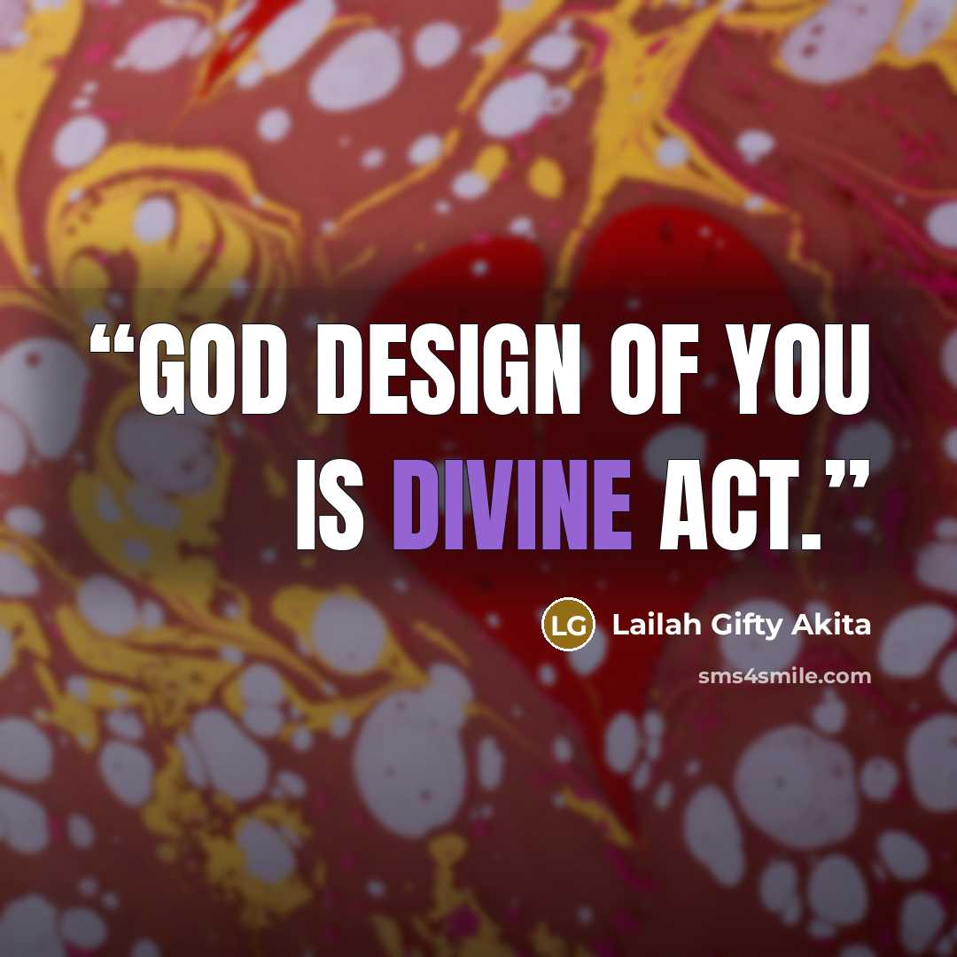 “God design of you is divine act.” quote by Lailah Gifty Akita