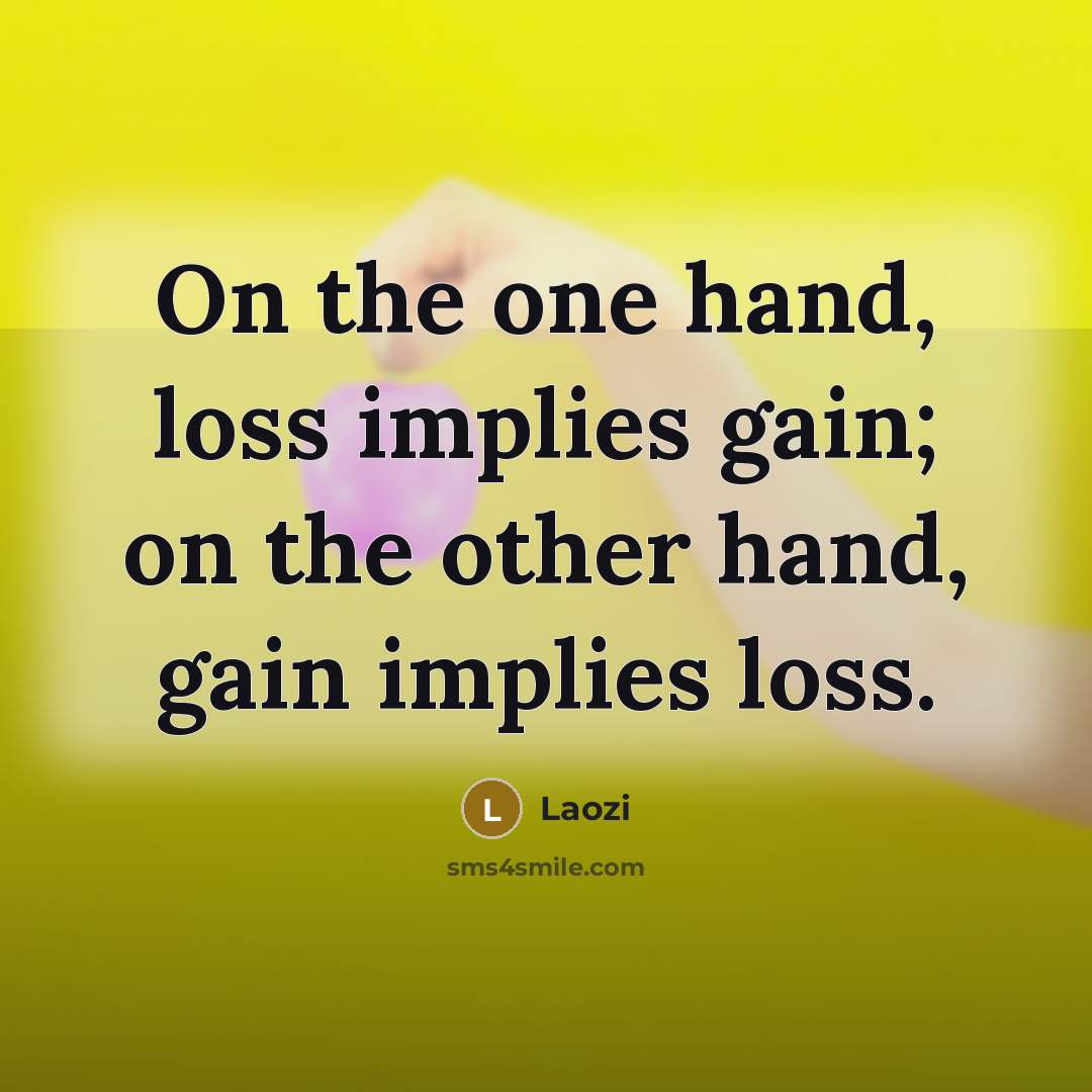 “On the one hand, loss implies gain; on the other hand, gain implies loss.” quote by Laozi