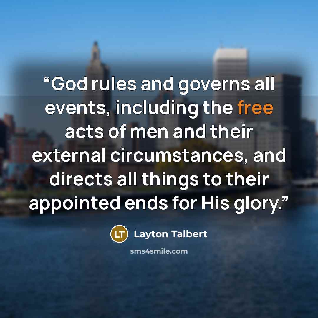 “God rules and governs all events, including the free acts of men and their external circumstances, and directs all things to their appointed ends for His glory.” quote by Layton Talbert