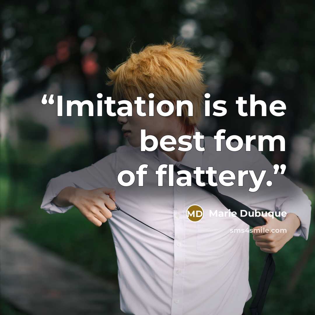 “Imitation is the best form of flattery.” quote by Marie Dubuque
