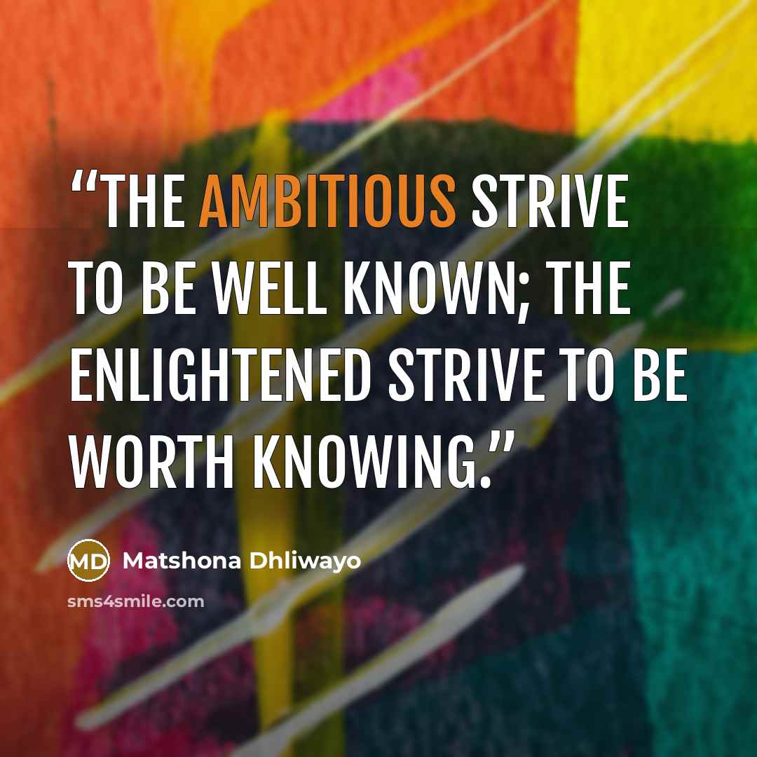 “The ambitious strive to be well known; the enlightened strive to be worth knowing.” quote by Matshona Dhliwayo