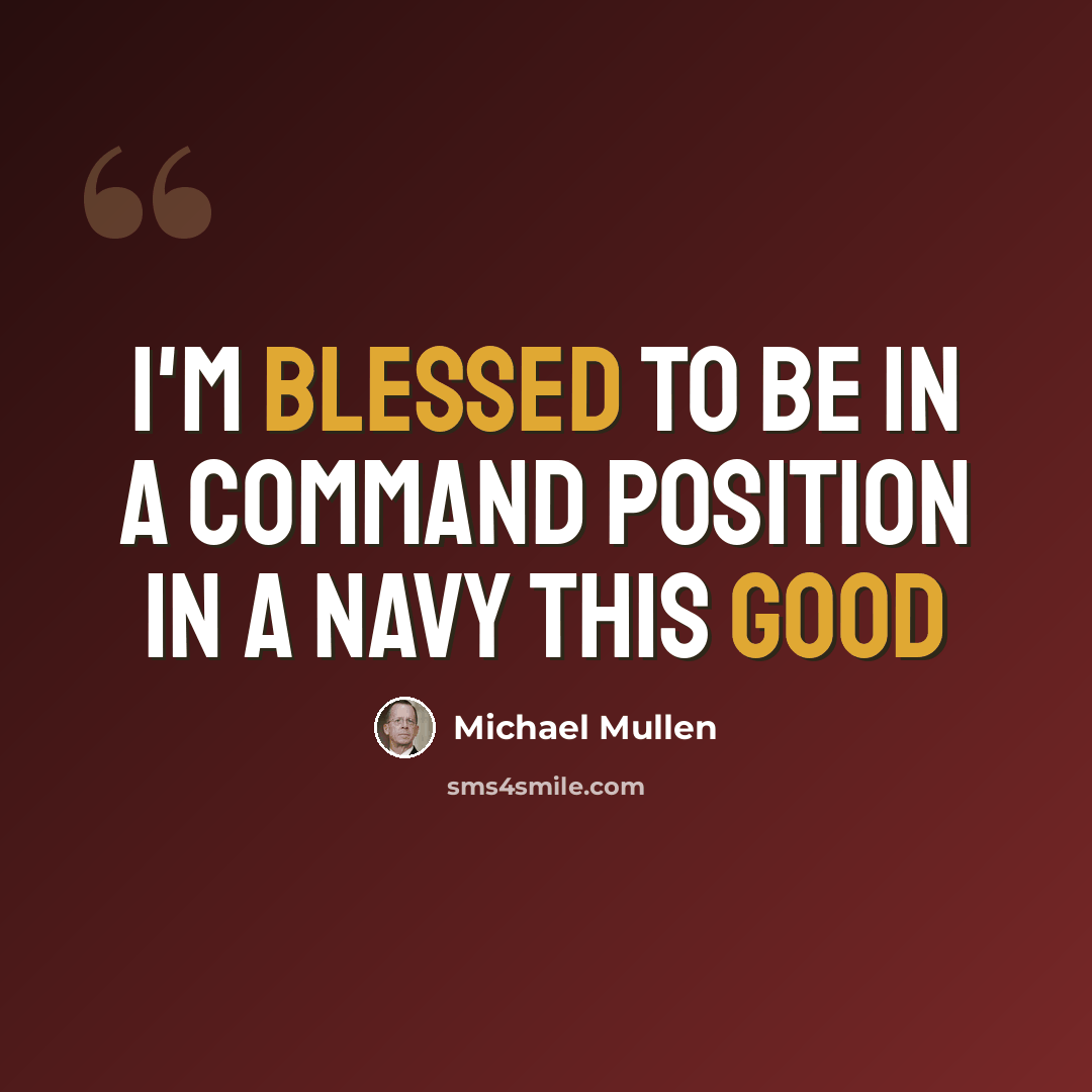 “I'm blessed to be in a command position in a Navy this good” quote by Michael Mullen
