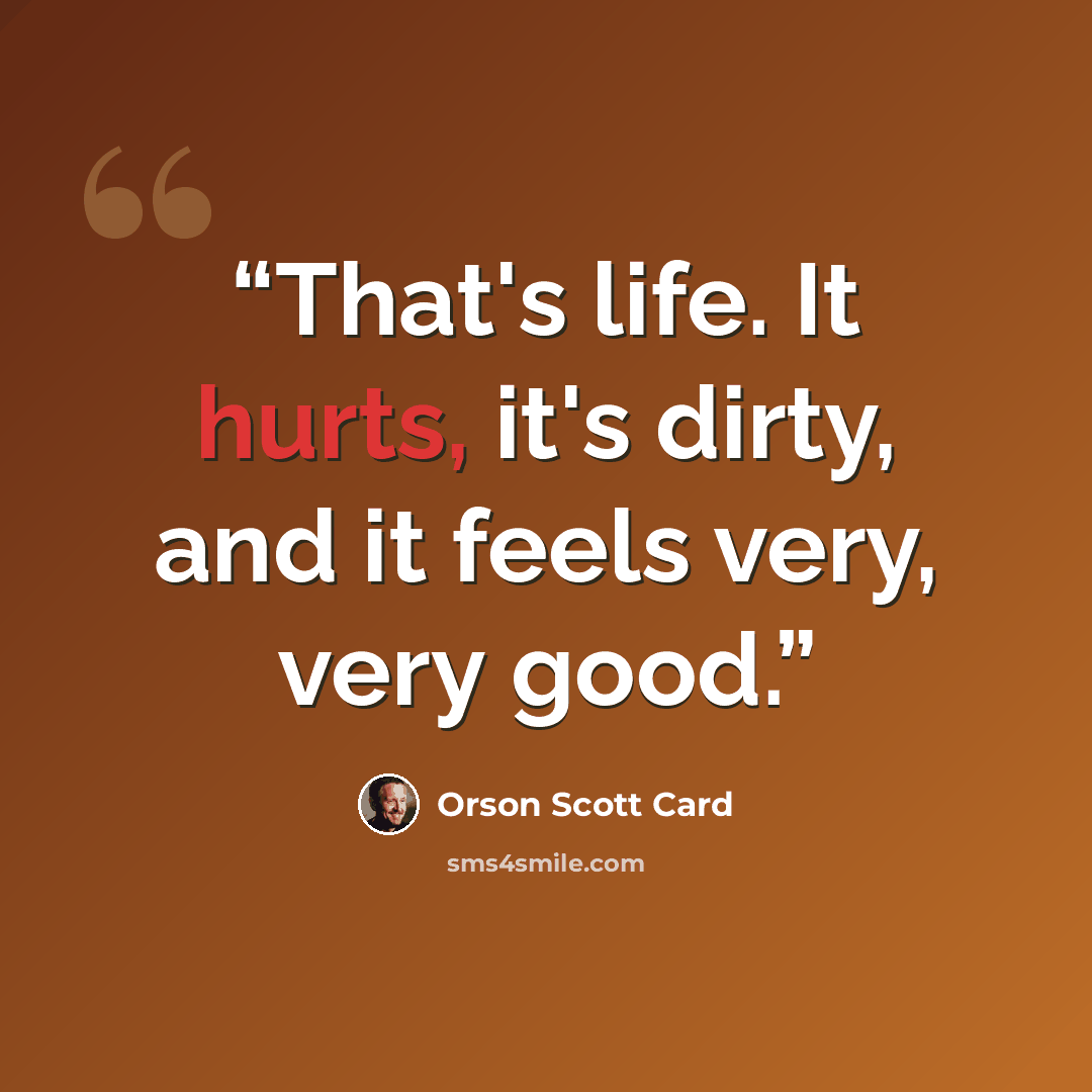 “That's life. It hurts, it's dirty, and it feels very, very good.” quote by Orson Scott Card
