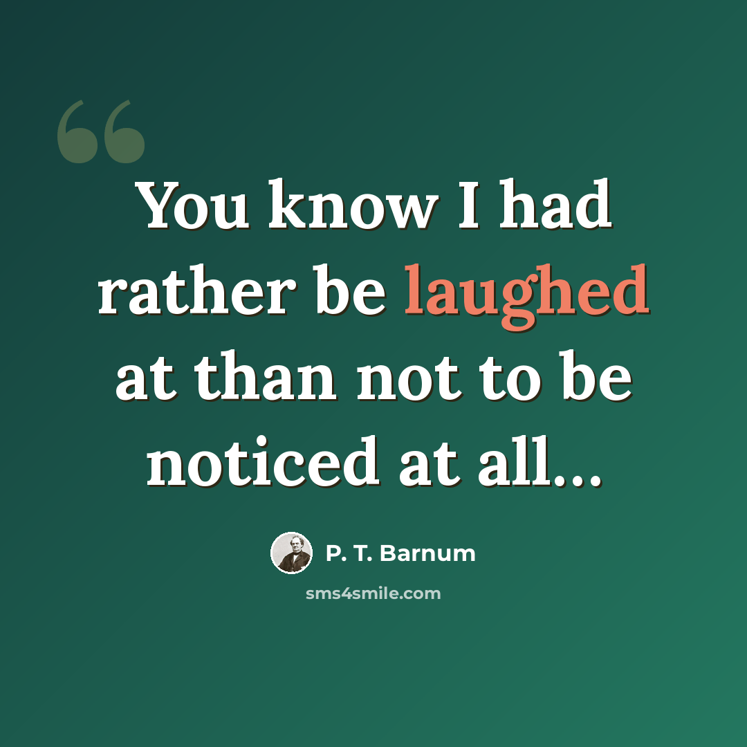 “You know I had rather be laughed at than not to be noticed at all…” quote by P. T. Barnum