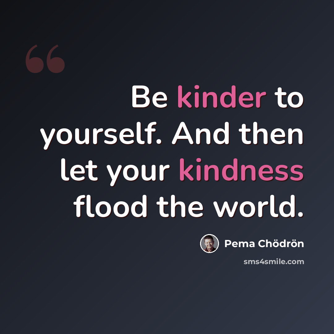 “Be kinder to yourself. And then let your kindness flood the world.” quote by Pema Chodron