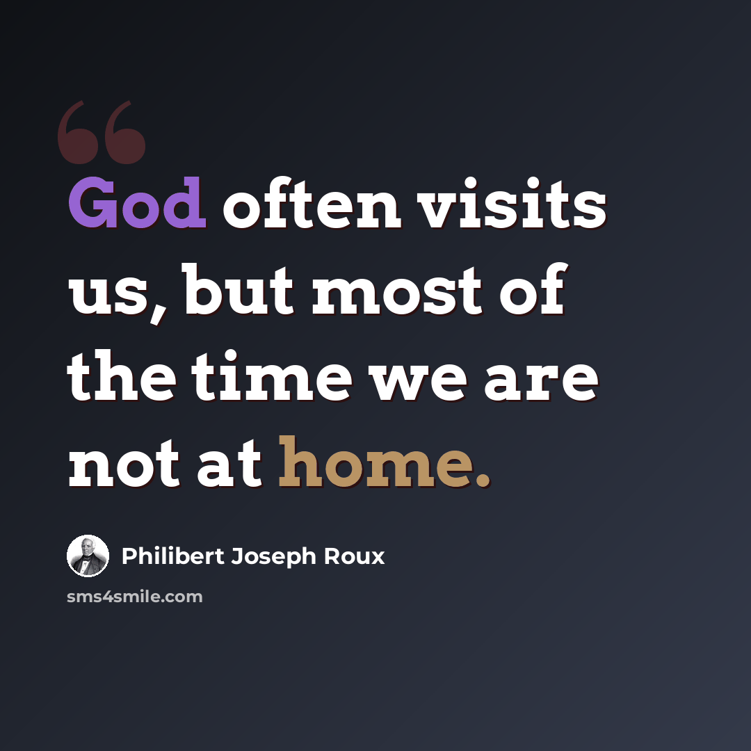 “God often visits us, but most of the time we are not at home.” quote by Philibert Joseph Roux