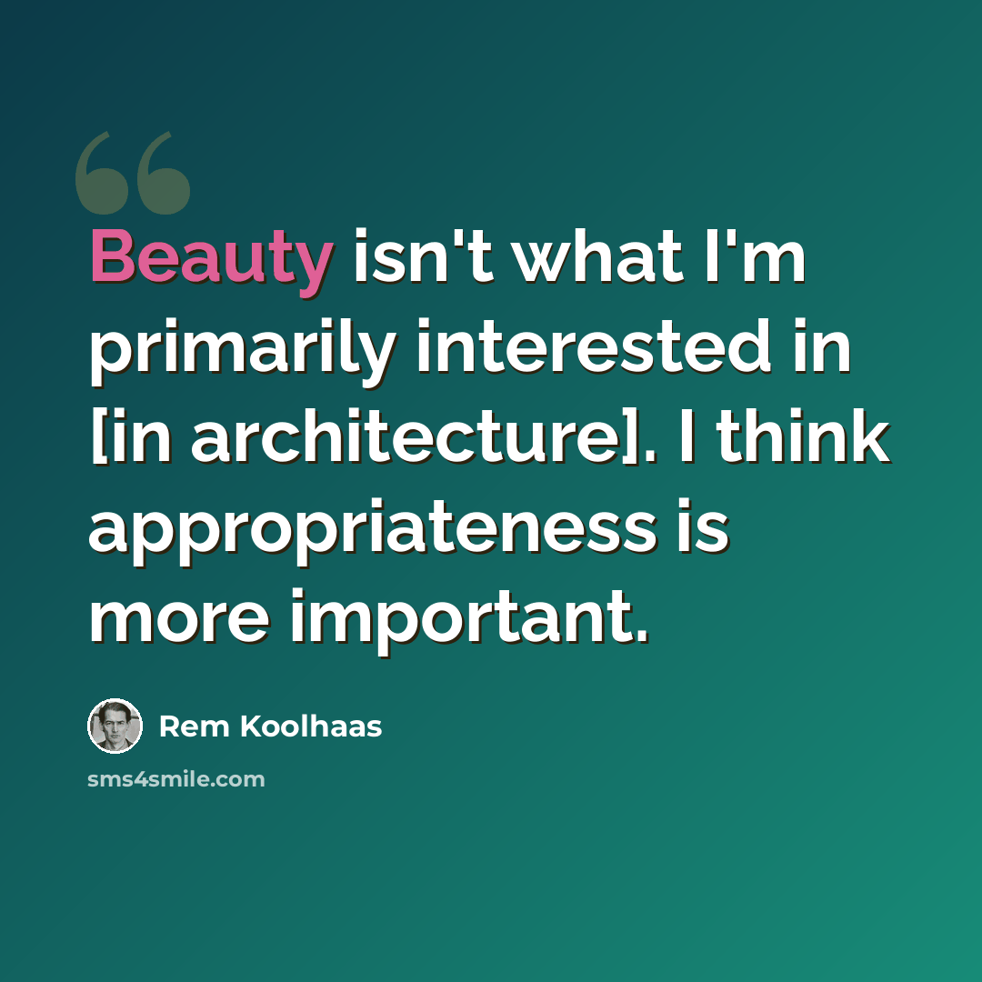“Beauty isn't what I'm primarily interested in [in architecture]. I think appropriateness is more important.” quote by Rem Koolhaas