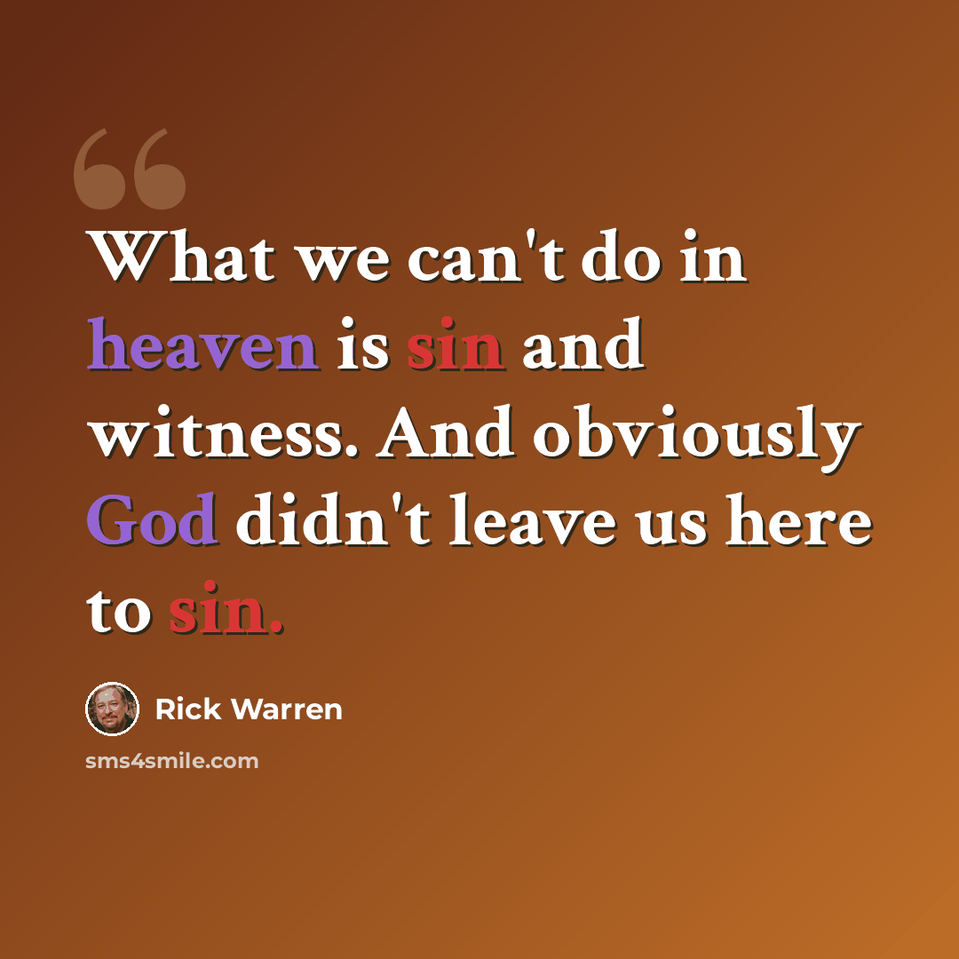 “What we can't do in heaven is sin and witness. And obviously God didn't leave us here to sin.” quote by Rick Warren