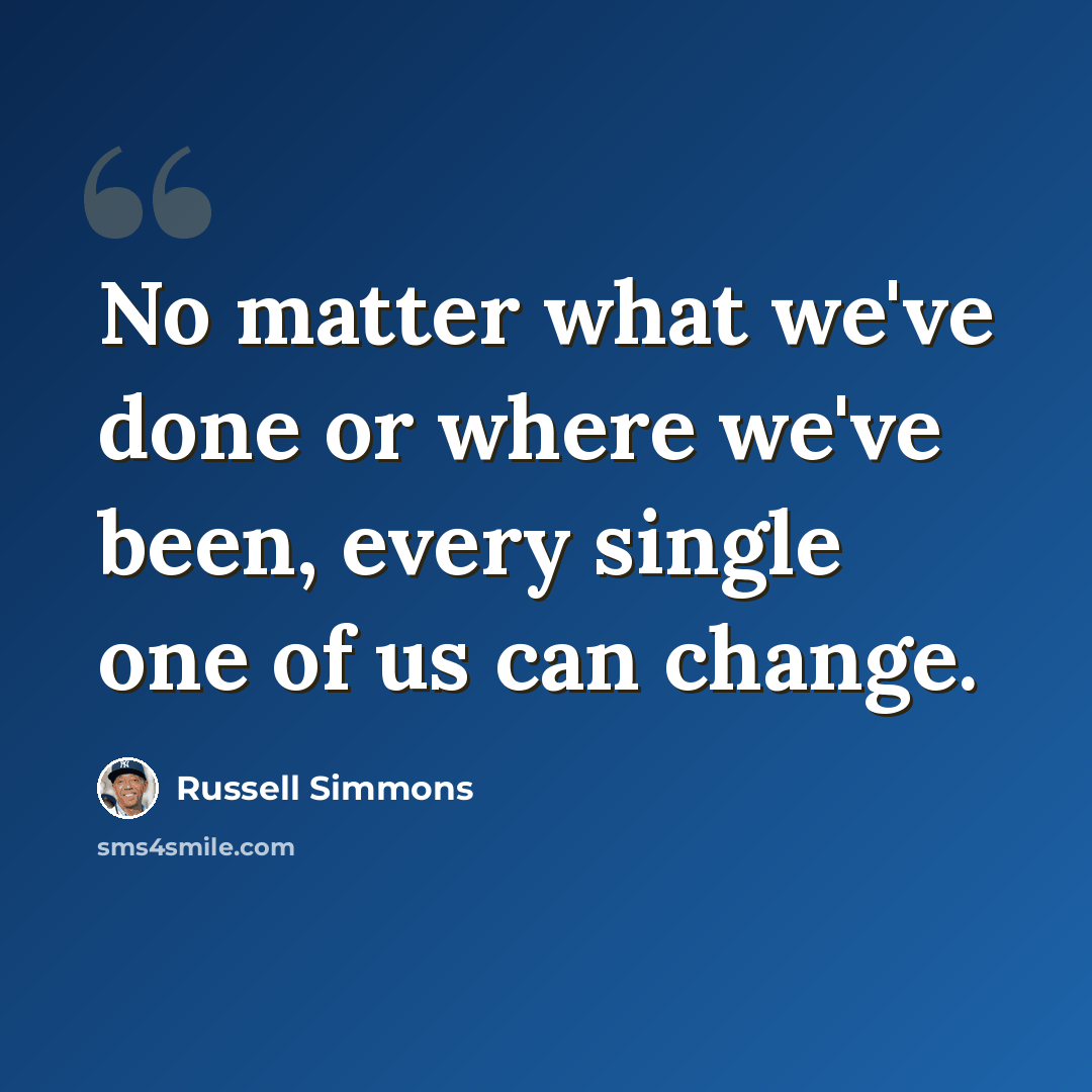 “No matter what we've done or where we've been, every single one of us can change.” quote by Russell Simmons