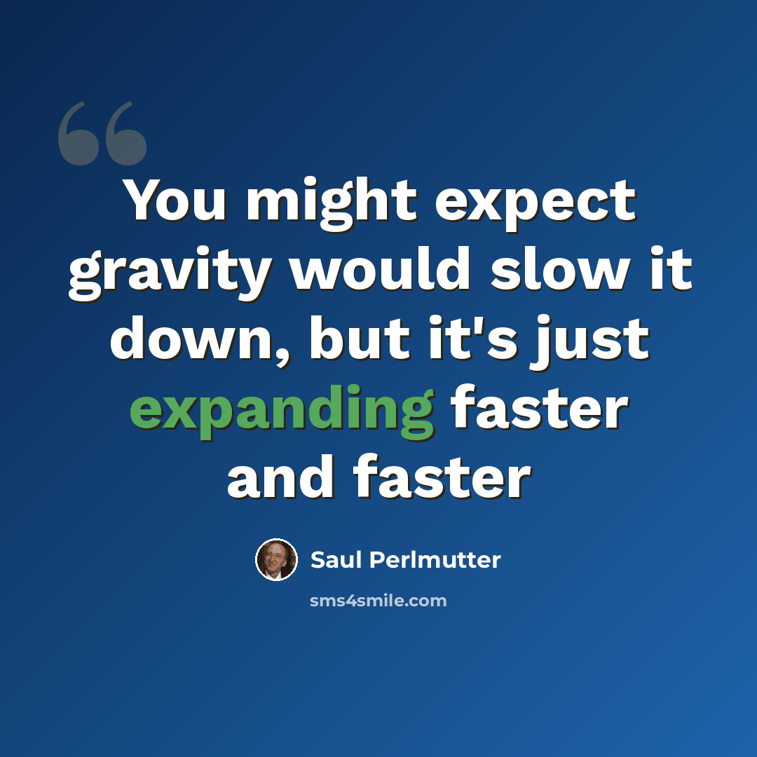 “You might expect gravity would slow it down, but it's just expanding faster and faster” quote by Saul Perlmutter