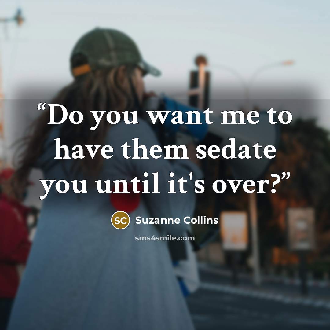 “Do you want me to have them sedate you until it's over?” quote by Suzanne Collins