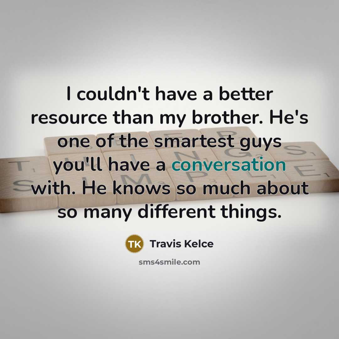 “I couldn't have a better resource than my brother. He's one of the smartest guys you'll have a conversation with. He knows so much about so many different things.” quote by Travis Kelce