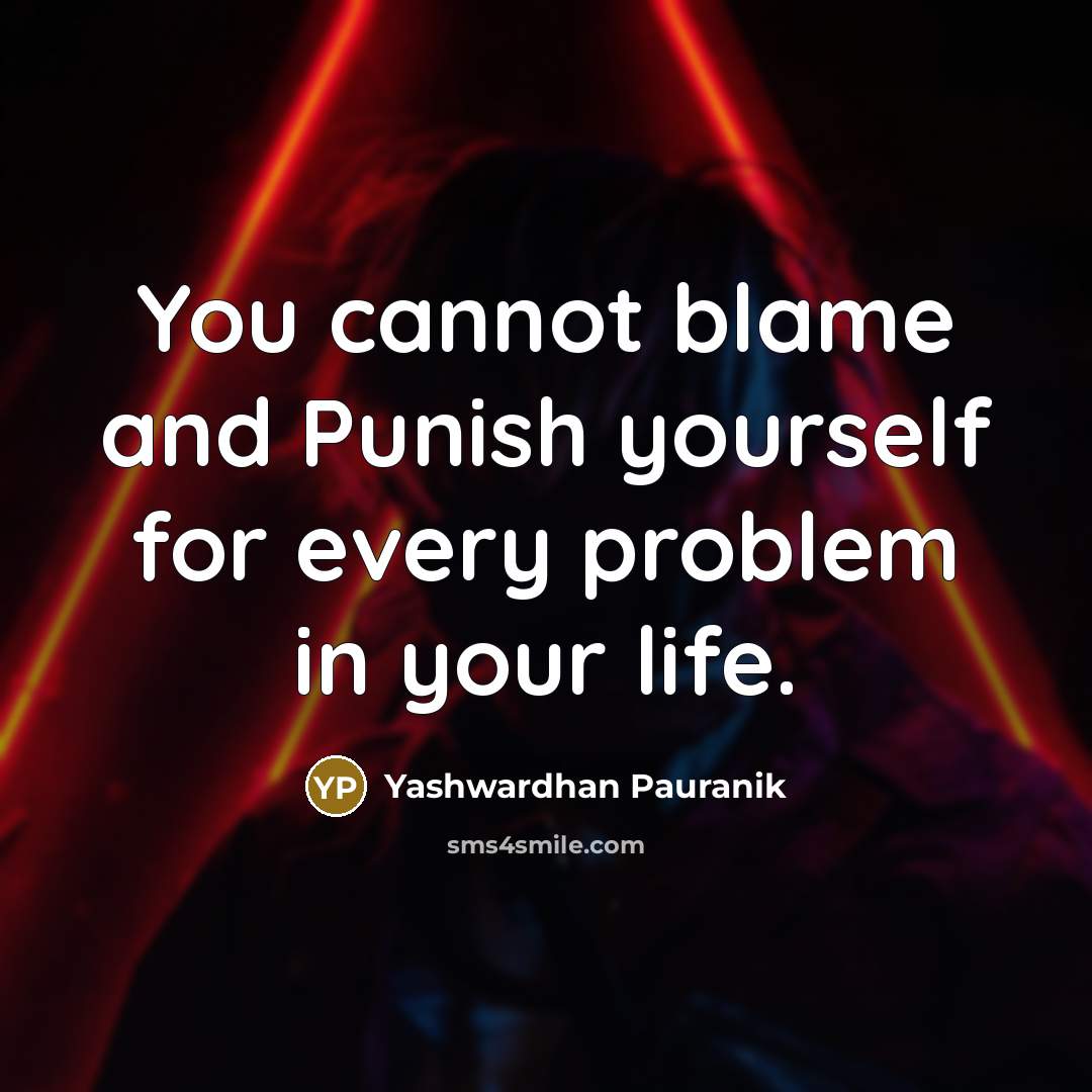 “You cannot blame and Punish yourself for every problem in your life.” quote by Yashwardhan Pauranik