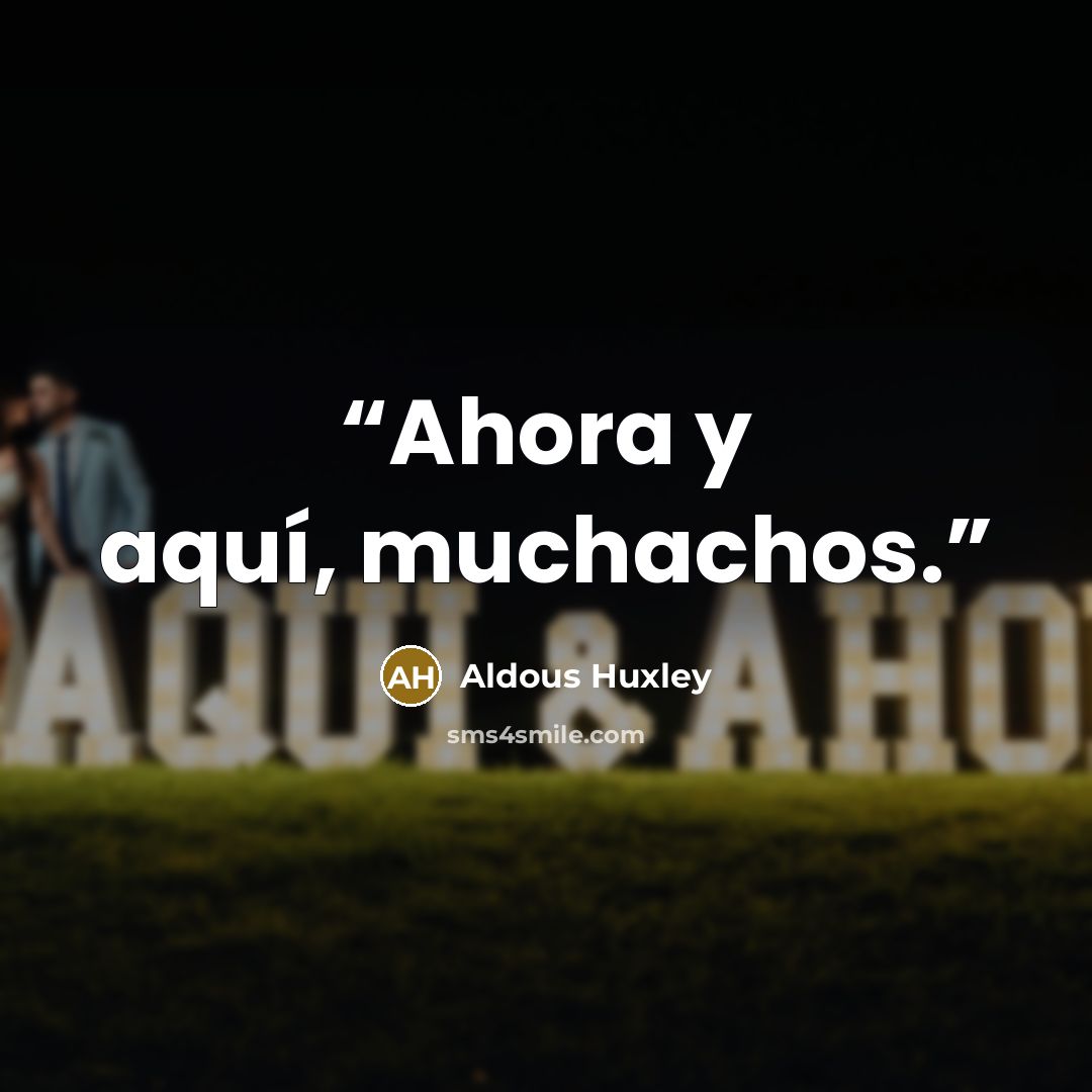 “Ahora y aquí, muchachos.” quote by Aldous Huxley