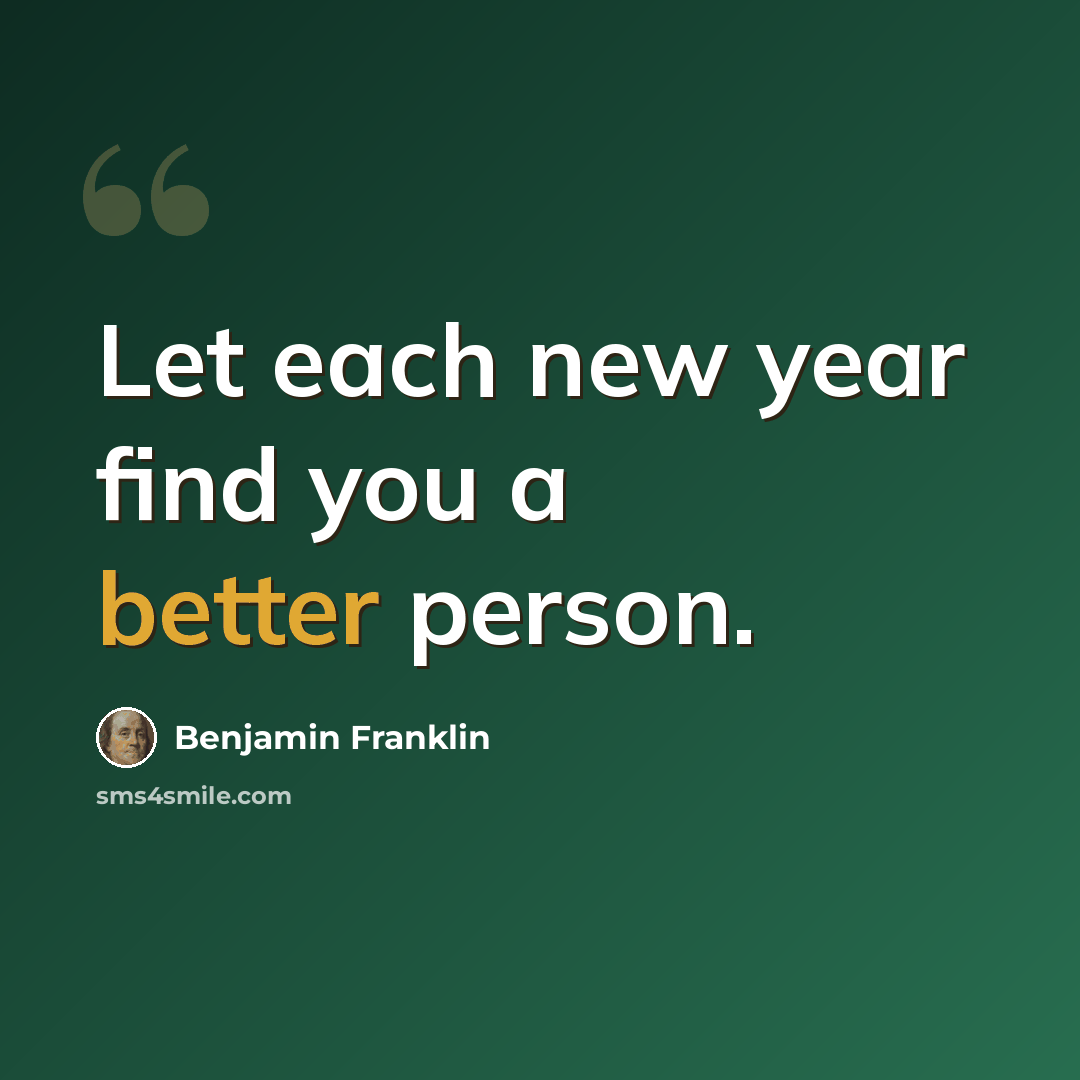 “Let each new year find you a better person.” quote by Benjamin Franklin